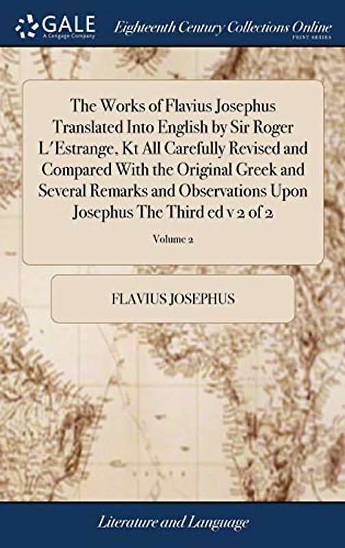 The Works of Flavius Josephus Translated Into English by Sir Roger L'Estrange, Kt All Carefully Revised and Compared With the Original Greek and ... Upon Josephus The Third ed v 2 of 2; Volume 2