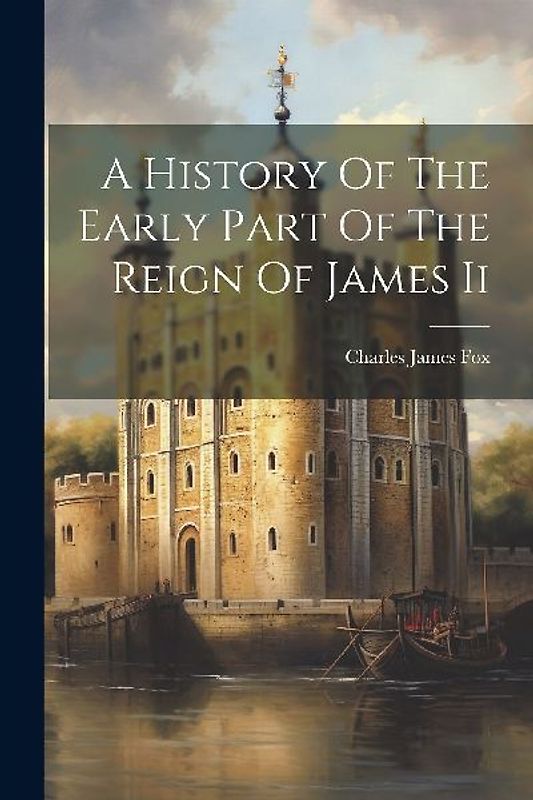 A History Of The Early Part Of The Reign Of James Ii