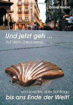 Und jetzt geh. Auf dem Jakobsweg ...: Auf dem Jakobsweg von Lourdes über Santiago bis ans Ende der Welt!