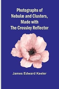 Photographs of Nebulæ and Clusters, Made with the Crossley Reflector