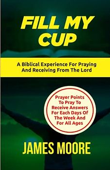 FILL MY CUP: The Inspired Christian Life, Prayer for women Christian, Christian Prayer Life, Christian Inspirational, Christian books for men (TURNING POINTS THIS WEEK, Band 1)