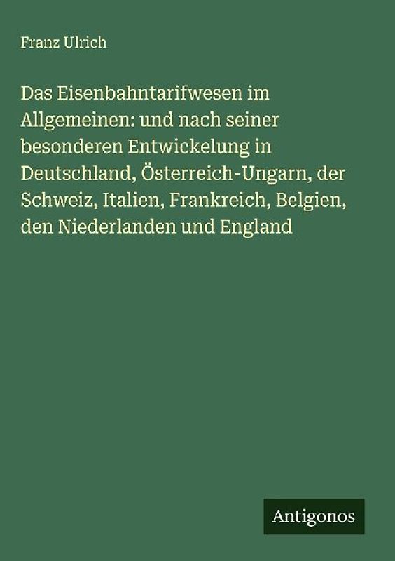 Das Eisenbahntarifwesen im Allgemeinen: und nach seiner besonderen Entwickelung in Deutschland, Österreich-Ungarn, der Schweiz, Italien, Frankreich, Belgien, den Niederlanden und England