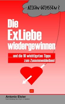 Allein gelassen? Die Exliebe wiedergewinnen ... und die 10 wichtigsten Tips zum Zusammenbleiben