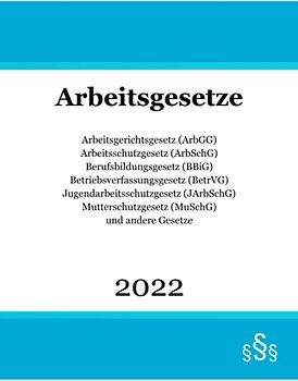 Arbeitsgesetze 2022: Arbeitsgerichtsgesetz (ArbGG); Arbeitsschutzgesetz (ArbSchG); Berufsbildungsgesetz (BBiG); Betriebsverfassungsgesetz (BetrVG); ... (MuSchG) und andere Gesetze