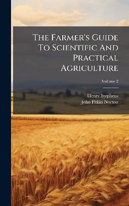 The Farmer's Guide To Scientific And Practical Agriculture