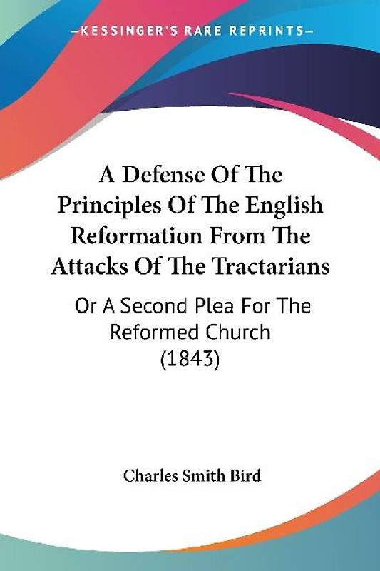 A Defense Of The Principles Of The English Reformation From The Attacks Of The Tractarians