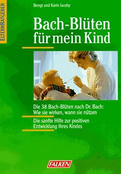Bach-Blüten für mein Kind. Die 38 Bach-Blüten nach Dr. Bach : Wie sie wirken, wann sie nutzen. Die sanfte Hilfe zur positiven Entwicklung Ihres Kindes