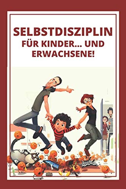 SELBSTDISZIPLIN FÜR KINDER... UND ERWACHSENE!: Starke Anleitung zur Disziplinierung von Kindern und Eltern von klein auf!