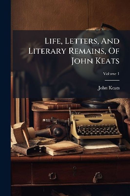 Life, Letters, And Literary Remains, Of John Keats