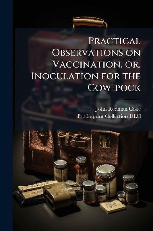 Practical Observations on Vaccination, or, Inoculation for the Cow-pock