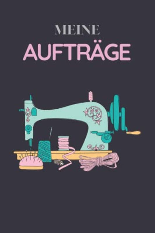Meine Aufträge: Auftragsbuch Nähen, Nähauftragbuch , 120 Seiten , A5-Format (15.24 x 22.86 cm) , Ideal für Kundenaufträge