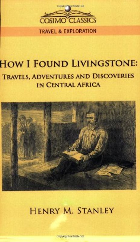 How I Found Livingstone: Travels, Adventures and Discoveries in Central Africa (Cosimo Classics Travel & Exploration) - Stanley, Henry M.