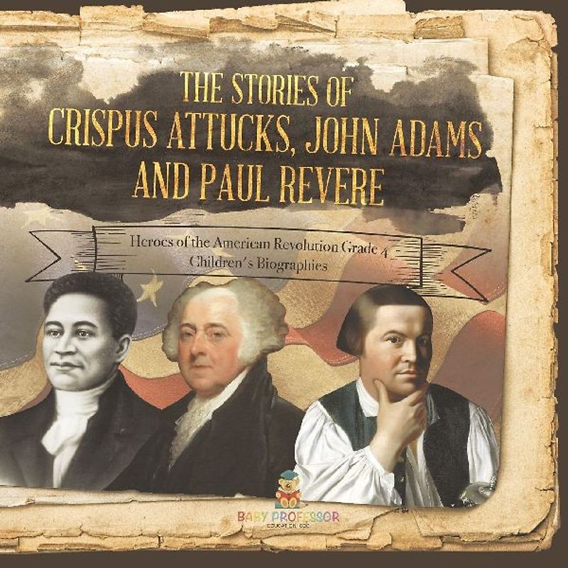 The Stories of Crispus Attucks, John Adams and Paul Revere | Heroes of the American Revolution Grade 4 | Children's Biographies