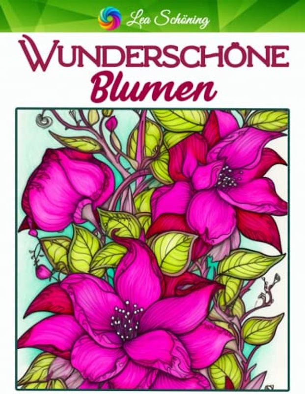 Wunderschöne Blumen: Malbuch für Erwachsene mit 70 einzigartigen Blumen Motiven zum Stressabbau und zur Entspannung