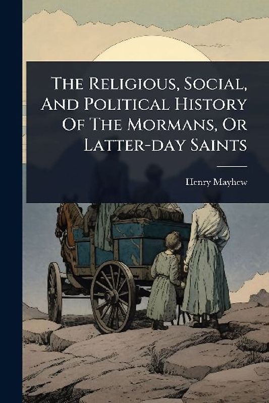 The Religious, Social, And Political History Of The Mormans, Or Latter-day Saints