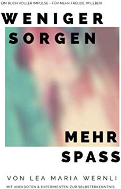 Weniger Sorgen - Mehr Spass!: Ein Buch voller Impulse für mehr Freude am Leben