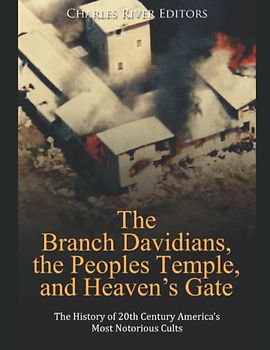 The Branch Davidians, the Peoples Temple, and Heaven’s Gate: The History of 20th Century America’s Most Notorious Cults