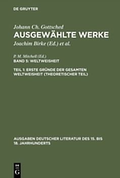 Johann Ch. Gottsched: Ausgewählte Werke. Weltweisheit / Erste Gründe der gesamten Weltweisheit (Theoretischer Teil)