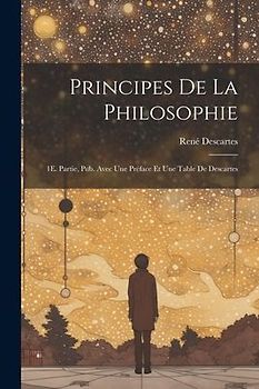 Principes De La Philosophie: 1E. Partie, Pub. Avec Une Préface Et Une Table De Descartes