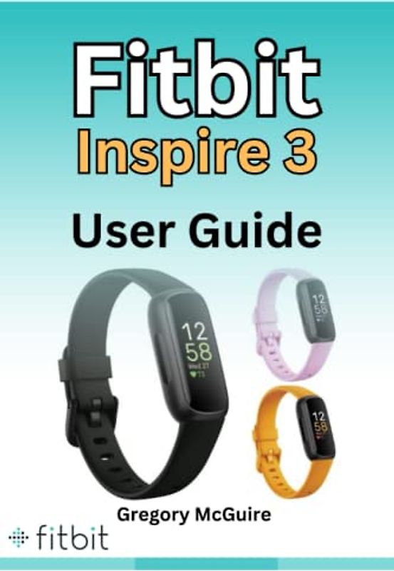 Fitbit Inspire 3 User Guide: The illustrated Fitbit user manual for seniors – hacks, tips & skills and more