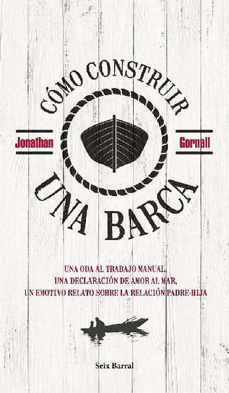 Cómo construir una barca : una oda al trabajo manual, una declaración de amor al mar, un emotivo relato sobre la relación padre-hija