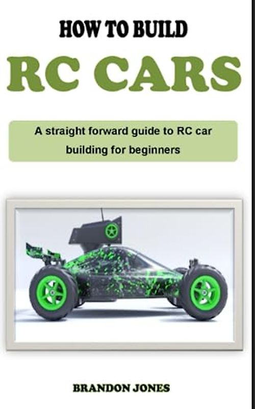 HOW TO BUILD RC CARS: A detailed descriptive RC car building guidebook on how to build remote-controlled cars from scratch for complete beginners