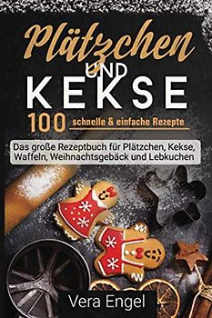 Plätzchen und Kekse: 100 schnelle & einfache Rezepte - Das große Rezeptbuch für Plätzchen, Kekse, Waffeln, Weihnachtsgebäck und Lebkuchen
