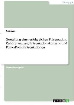 Gestaltung einer erfolgreichen Präsentation. Zuhöreranalyse, Präsentationskonzept und PowerPoint-Präsentationen