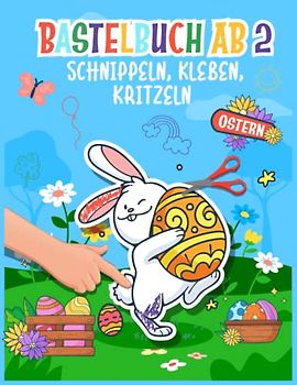 Basteln ab 2 Jahre: Mein Ostern Bastelbuch – Bunte Bastelvorlagen zum Schnippeln, Kleben und Kritzeln!