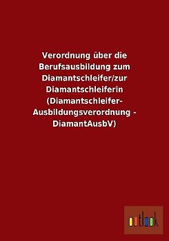 Verordnung über die Berufsausbildung zum Diamantschleifer/zur Diamantschleiferin (Diamantschleifer-Ausbildungsverordnung - DiamantAusbV)