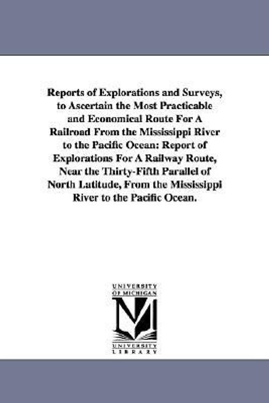 Reports of Explorations and Surveys, to Ascertain the Most Practicable and Economical Route for a Railroad from the Mississippi River to the Pacific O