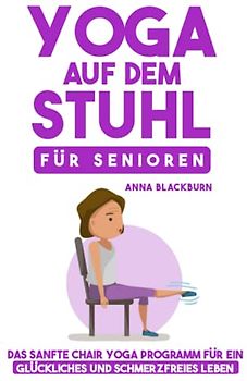 Yoga auf dem Stuhl für Senioren: Das sanfte Chair Yoga Programm für ein glückliches und schmerzfreies Leben