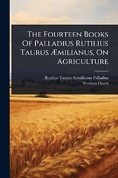 The Fourteen Books Of Palladius Rutilius Taurus Ãmilianus, On Agriculture