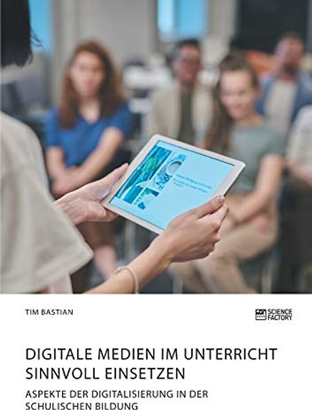 Digitale Medien im Unterricht sinnvoll einsetzen. Aspekte der Digitalisierung in der schulischen Bildung