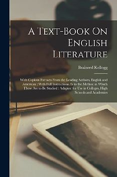 A Text-Book On English Literature: With Copious Extracts From the Leading Authors, English and American: With Full Instructions As to the Method in Wh