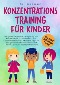 Konzentrationstraining für Kinder: Der große Ratgeber zur Steigerung von Konzentration & Achtsamkeit – inkl. Konzentrationsspiele für Kinder & Tipps für eine gewaltfreie Kommunikation mit Kindern