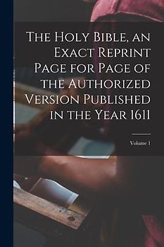 The Holy Bible, an Exact Reprint Page for Page of the Authorized Version Published in the Year 1611; Volume 1