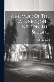 A Memoir Of The Late Rev. John Nelson, The Second
