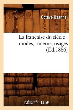 La Française Du Siècle: Modes, Moeurs, Usages (Éd.1886)