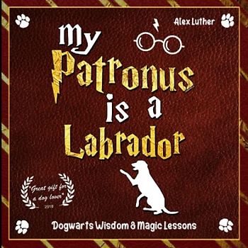 My Patronus is a Labrador: Dogwarts Wisdom & Magic Lessons