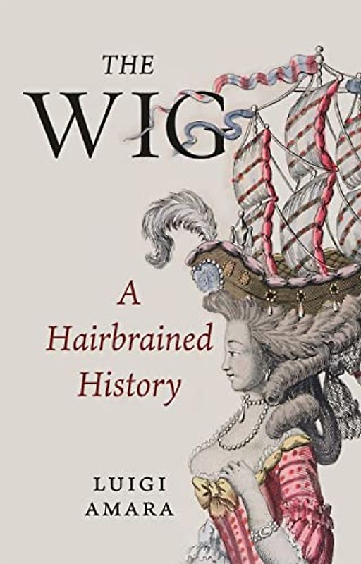 The Wig: A Harebrained History: A Hairbrained History