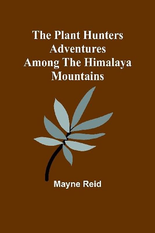 The Plant Hunters Adventures Among the Himalaya Mountains