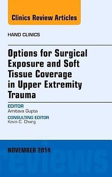 Options for Surgical Exposure & Soft Tissue Coverage in Upper Extremity Trauma, an Issue of Hand Clinics
