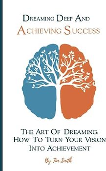 Dreaming Deep And Achieving Success: The Art of Dreaming: How to Turn Your Vision into Achievement