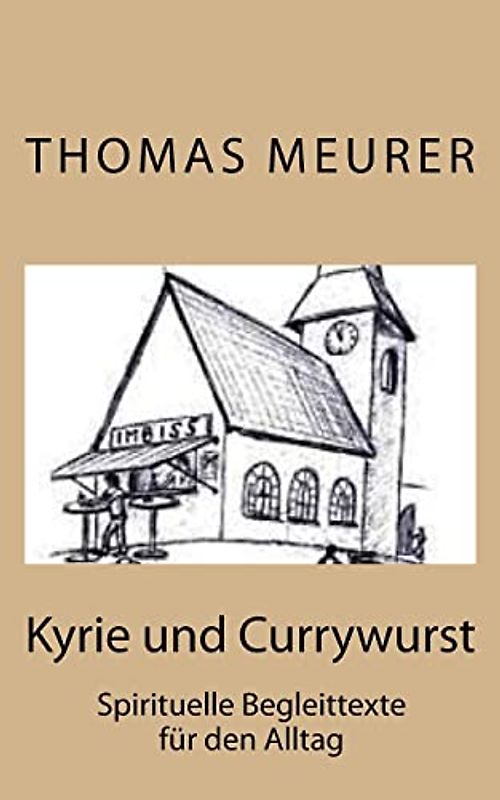 Kyrie und Currywurst: Spirituelle Begleittexte für den Alltag