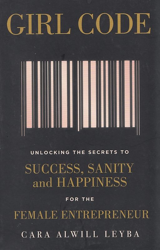 Girl Code - Unlocking the Secrets to Success, Sanity and Happiness for the Female Entrepreneur - Cara Alwill Leyba [Paperback]