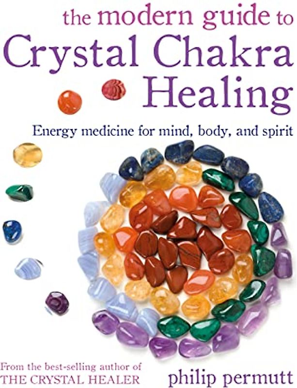 The Modern Guide to Crystal Chakra Healing: Energy Medicine for Mind, Body, and Spirit
