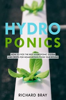 Hydroponics: How to Pick the Best Hydroponic System and Crops for Homegrown Food Year-Round (Urban Homesteading, Band 1)