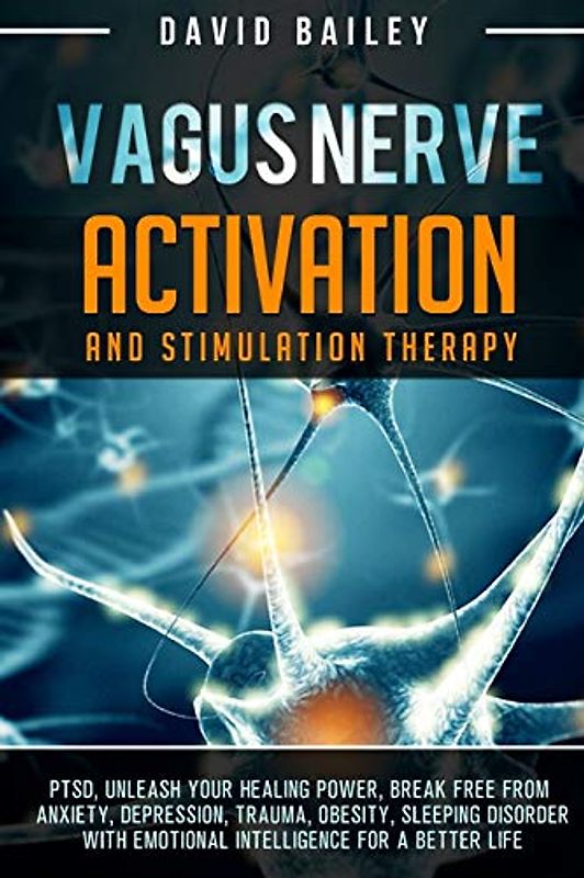 Vagus Nerve: Activation And Stimulation Theraphy: PTSD, unleash your healing power, break free from anxiety, depression, trauma, obesity, sleeping ... a better life (Vagus Nerve Mastery, Band 1)