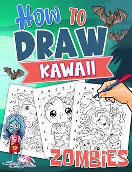 How To Draw Kawaii Zombies: Easy Drawing Guide Book With 25 Step-By-Step Pictures To Learn To Draw | Gifts For Fans Of All Ages On Special Days To Unwind And Get Creative